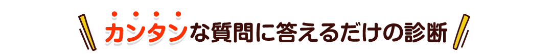 カンタンな質問に応えるだけ！